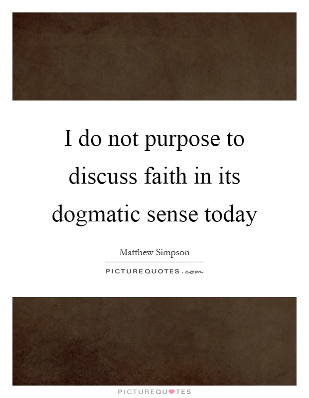 I do not purpose to discuss faith in its dogmatic sense today Picture Quote #1