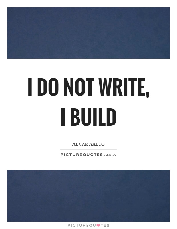 I do not write, I build Picture Quote #1