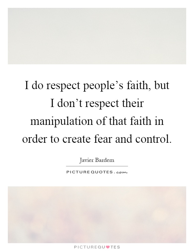 I do respect people's faith, but I don't respect their manipulation of that faith in order to create fear and control Picture Quote #1