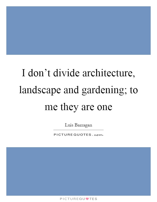 I don't divide architecture, landscape and gardening; to me they are one Picture Quote #1
