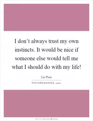 I don’t always trust my own instincts. It would be nice if someone else would tell me what I should do with my life! Picture Quote #1