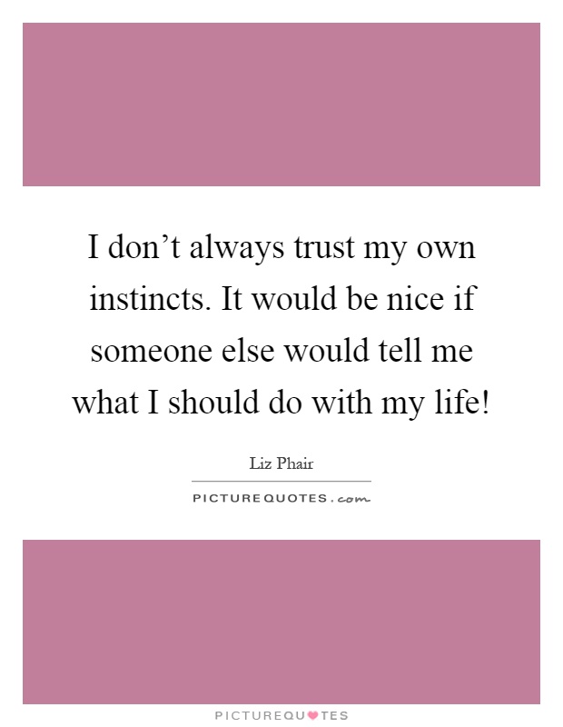 I don't always trust my own instincts. It would be nice if someone else would tell me what I should do with my life! Picture Quote #1