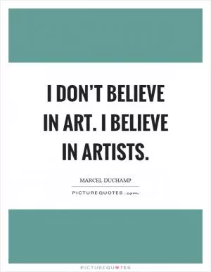 I don’t believe in art. I believe in artists Picture Quote #1
