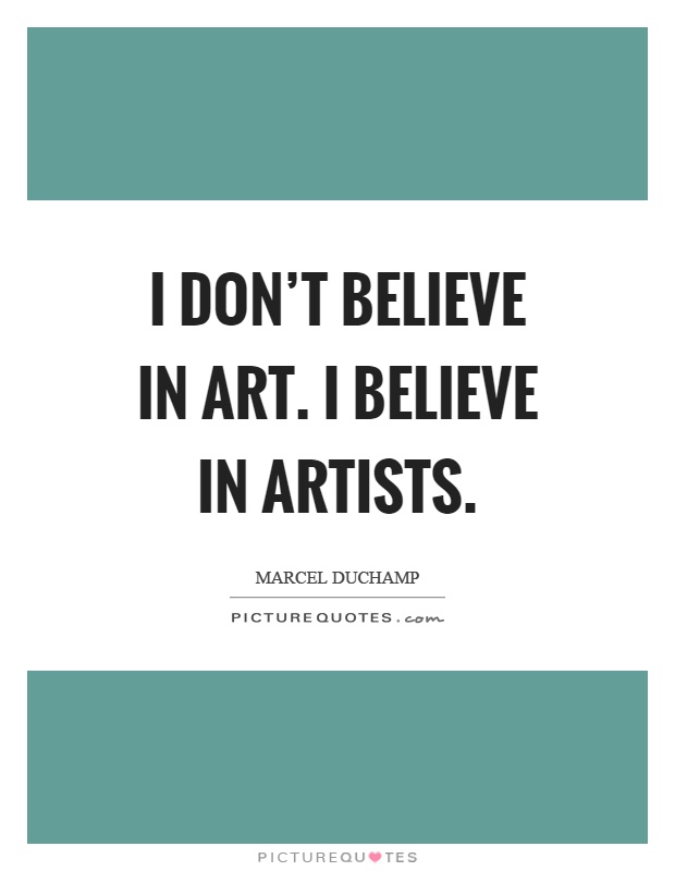 I don't believe in art. I believe in artists Picture Quote #1
