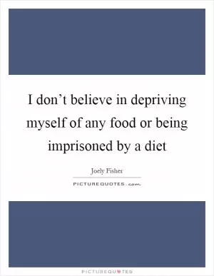 I don’t believe in depriving myself of any food or being imprisoned by a diet Picture Quote #1
