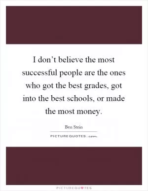 I don’t believe the most successful people are the ones who got the best grades, got into the best schools, or made the most money Picture Quote #1