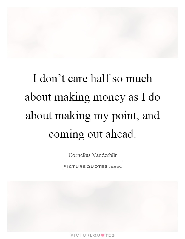 I don't care half so much about making money as I do about making my point, and coming out ahead Picture Quote #1