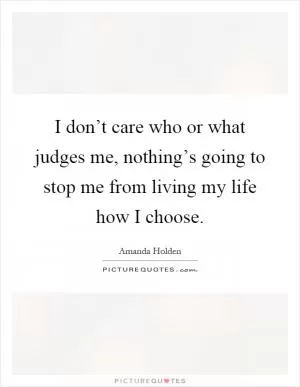 I don’t care who or what judges me, nothing’s going to stop me from living my life how I choose Picture Quote #1