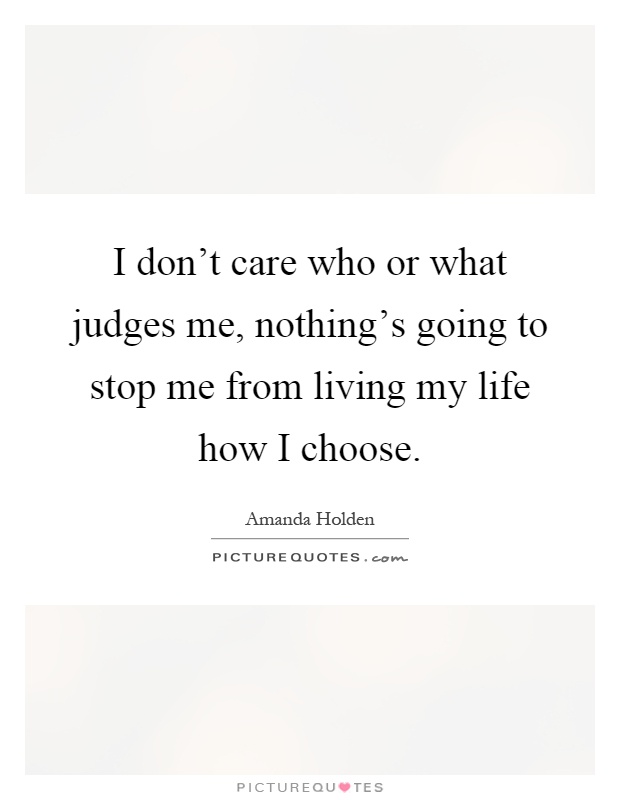I don't care who or what judges me, nothing's going to stop me from living my life how I choose Picture Quote #1