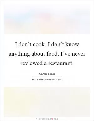 I don’t cook. I don’t know anything about food. I’ve never reviewed a restaurant Picture Quote #1