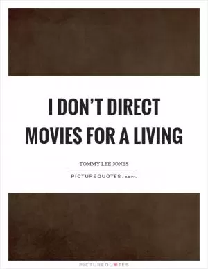 I don’t direct movies for a living Picture Quote #1