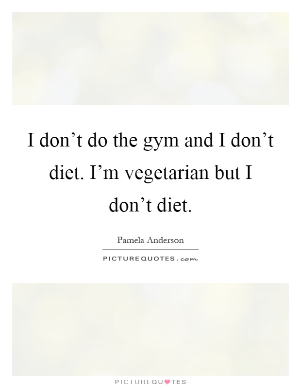 I don't do the gym and I don't diet. I'm vegetarian but I don't diet Picture Quote #1