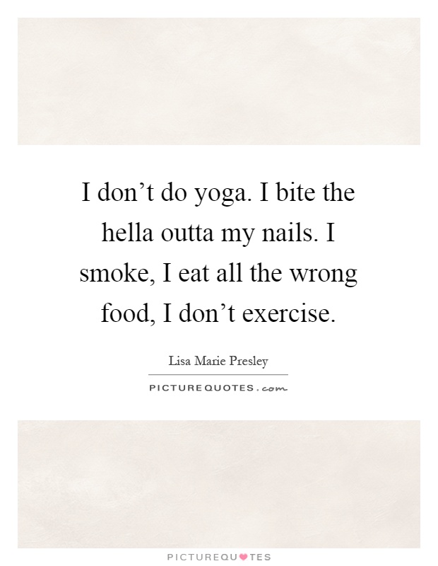I don't do yoga. I bite the hella outta my nails. I smoke, I eat all the wrong food, I don't exercise Picture Quote #1