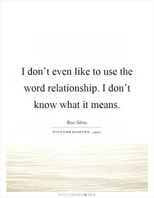 I don’t even like to use the word relationship. I don’t know what it means Picture Quote #1