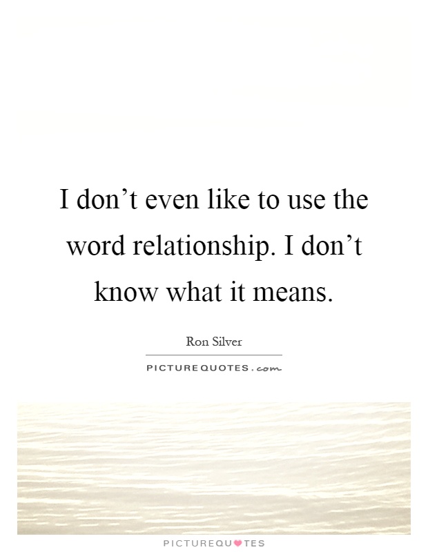 I don't even like to use the word relationship. I don't know what it means Picture Quote #1