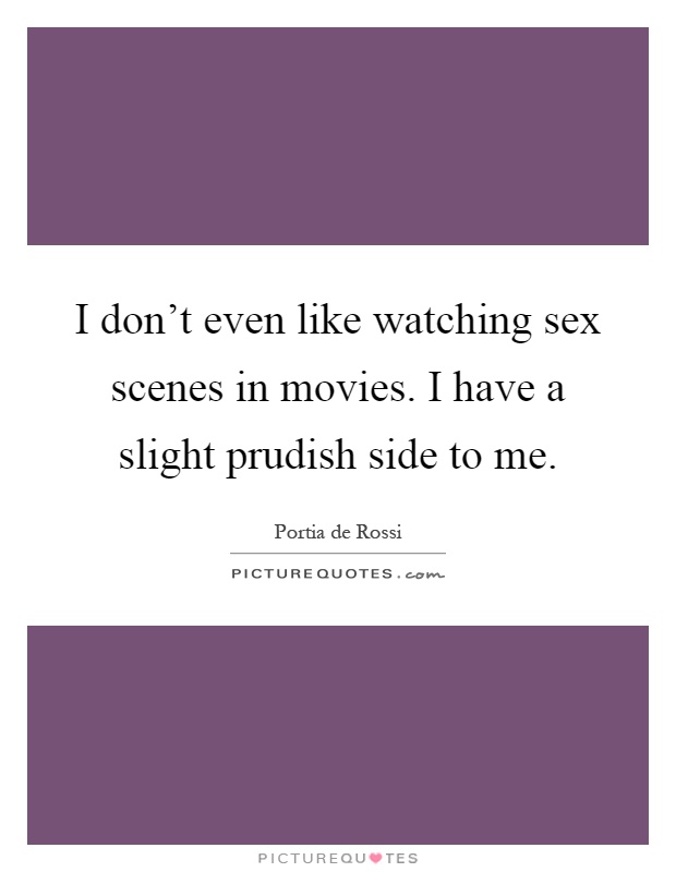 I don't even like watching sex scenes in movies. I have a slight prudish side to me Picture Quote #1