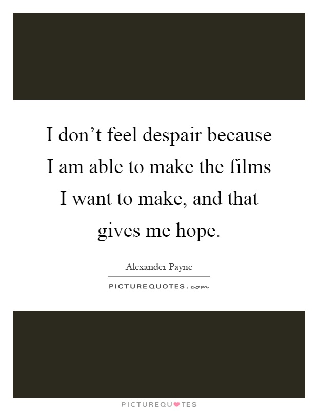 I don't feel despair because I am able to make the films I want to make, and that gives me hope Picture Quote #1