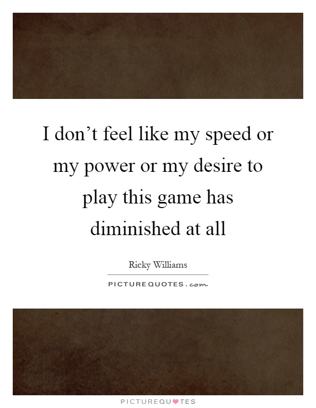I don't feel like my speed or my power or my desire to play this game has diminished at all Picture Quote #1