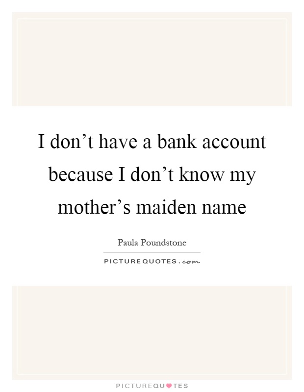 I don't have a bank account because I don't know my mother's maiden name Picture Quote #1