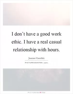 I don’t have a good work ethic. I have a real casual relationship with hours Picture Quote #1