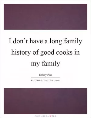 I don’t have a long family history of good cooks in my family Picture Quote #1