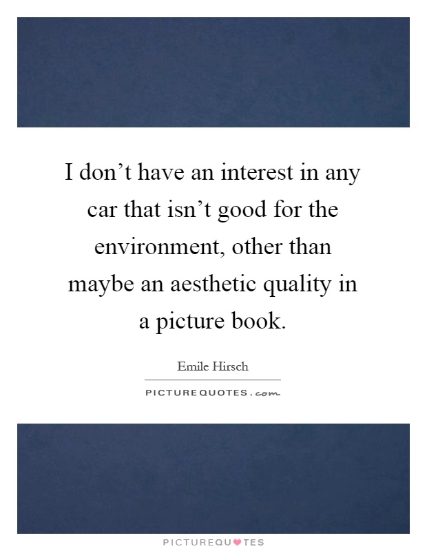 I don't have an interest in any car that isn't good for the environment, other than maybe an aesthetic quality in a picture book Picture Quote #1
