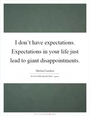 I don’t have expectations. Expectations in your life just lead to giant disappointments Picture Quote #1