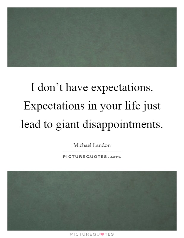 I don't have expectations. Expectations in your life just lead to giant disappointments Picture Quote #1