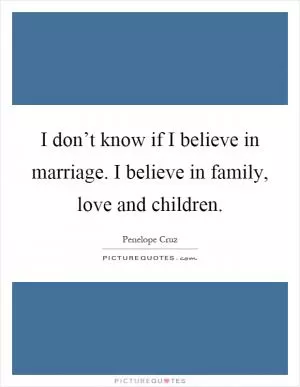 I don’t know if I believe in marriage. I believe in family, love and children Picture Quote #1