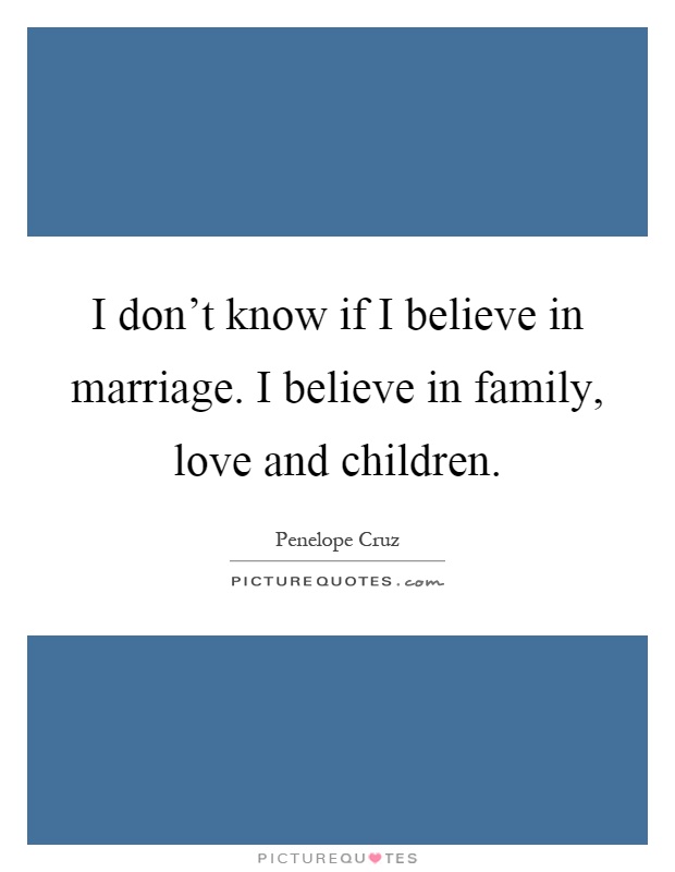 I don't know if I believe in marriage. I believe in family, love and children Picture Quote #1