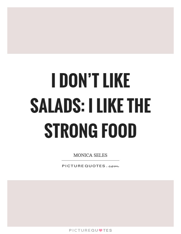 I don't like salads: I like the strong food Picture Quote #1