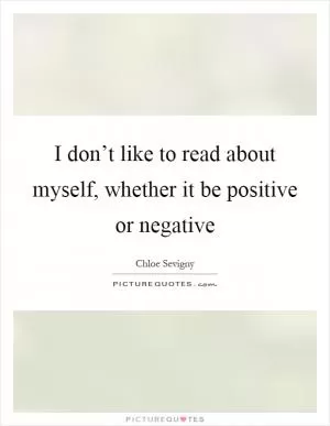 I don’t like to read about myself, whether it be positive or negative Picture Quote #1