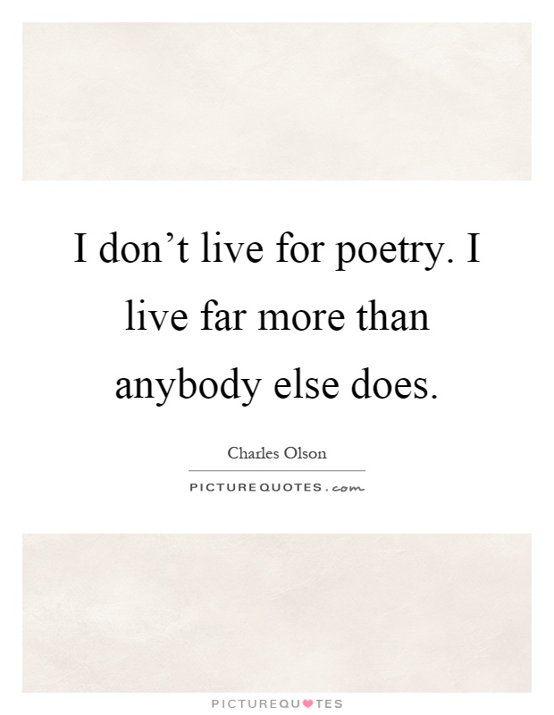 I don't live for poetry. I live far more than anybody else does Picture Quote #1