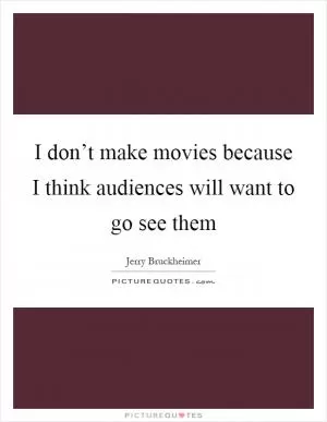 I don’t make movies because I think audiences will want to go see them Picture Quote #1