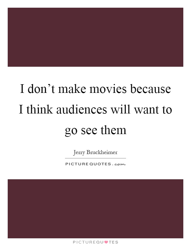 I don't make movies because I think audiences will want to go see them Picture Quote #1