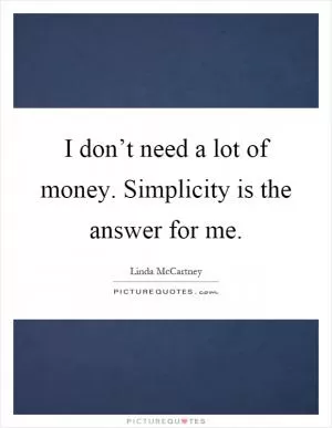I don’t need a lot of money. Simplicity is the answer for me Picture Quote #1