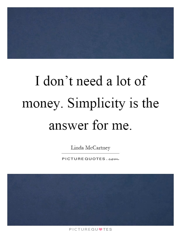 I don't need a lot of money. Simplicity is the answer for me Picture Quote #1