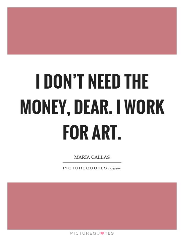 I don't need the money, dear. I work for art Picture Quote #1