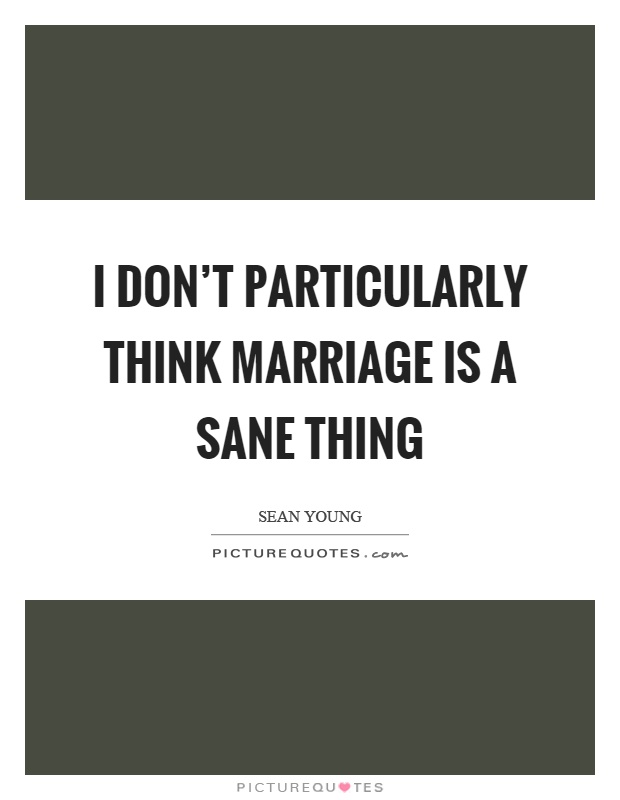 I don't particularly think marriage is a sane thing Picture Quote #1