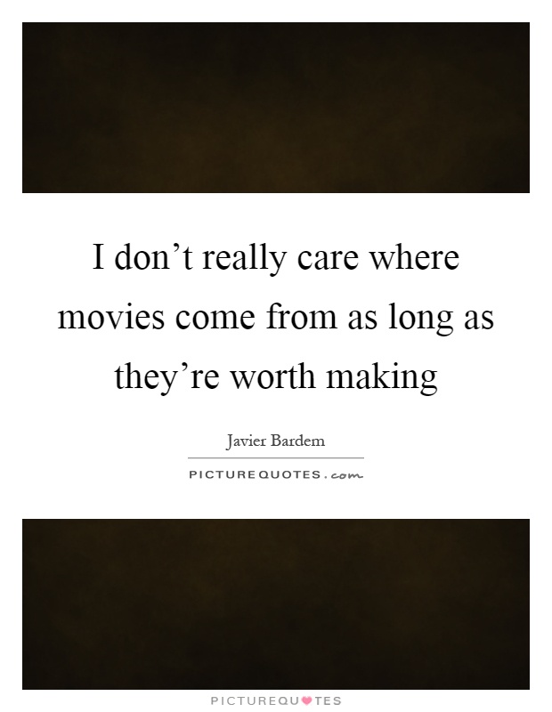 I don't really care where movies come from as long as they're worth making Picture Quote #1