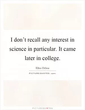 I don’t recall any interest in science in particular. It came later in college Picture Quote #1