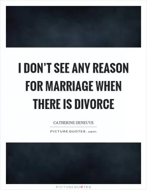I don’t see any reason for marriage when there is divorce Picture Quote #1