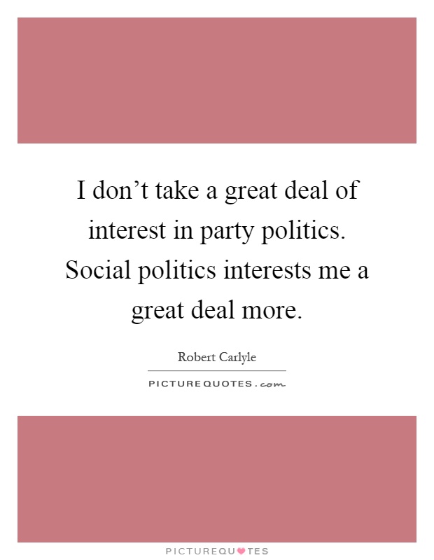 I don't take a great deal of interest in party politics. Social politics interests me a great deal more Picture Quote #1