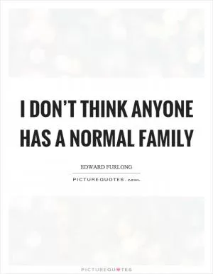 I don’t think anyone has a normal family Picture Quote #1