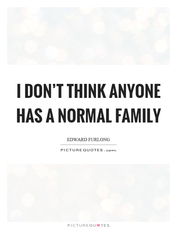 I don't think anyone has a normal family Picture Quote #1