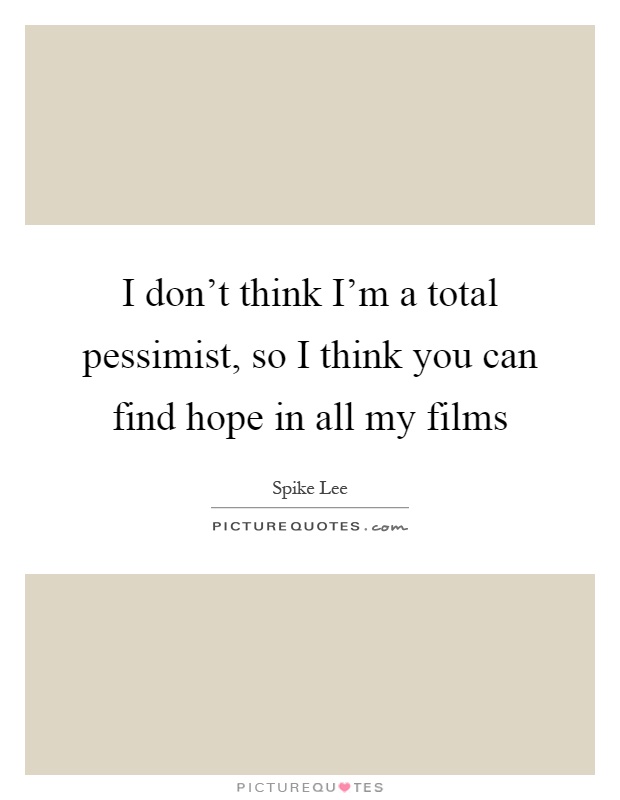 I don't think I'm a total pessimist, so I think you can find hope in all my films Picture Quote #1