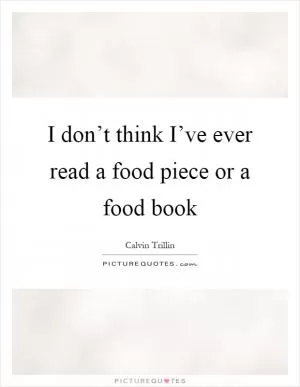 I don’t think I’ve ever read a food piece or a food book Picture Quote #1