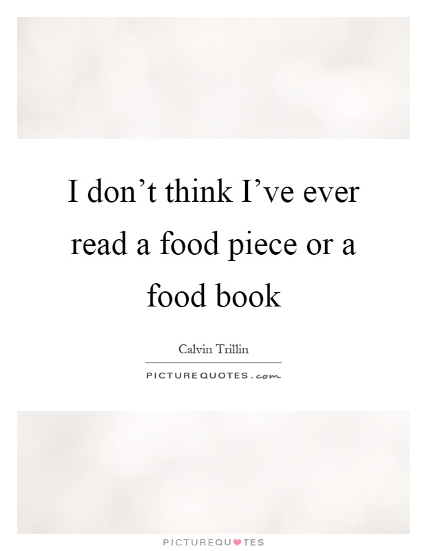 I don't think I've ever read a food piece or a food book Picture Quote #1