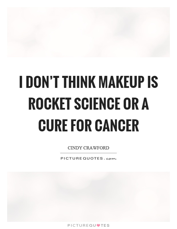 I don't think makeup is rocket science or a cure for cancer Picture Quote #1