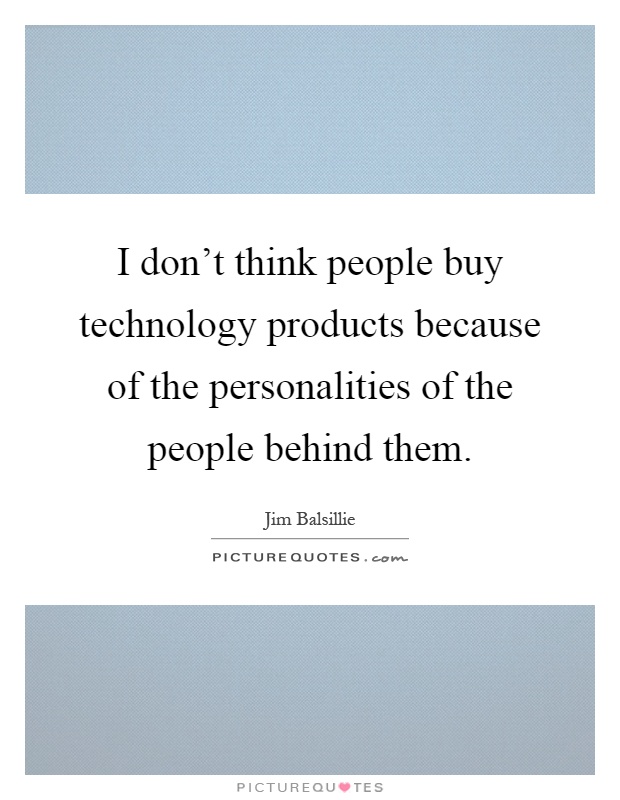 I don't think people buy technology products because of the personalities of the people behind them Picture Quote #1